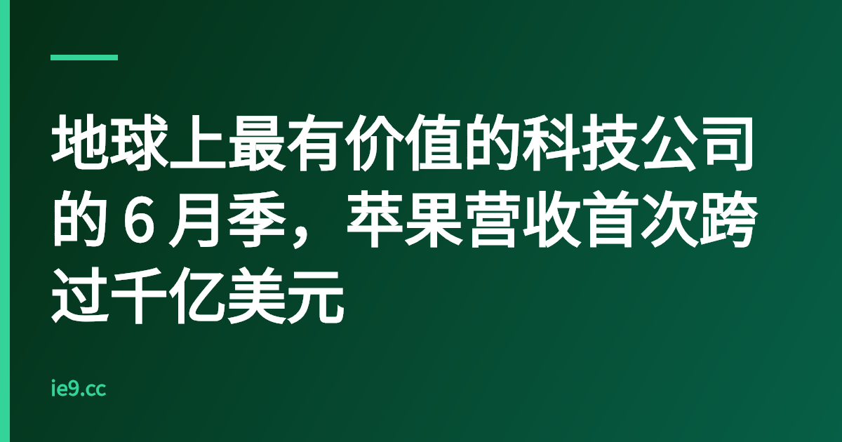 地球上最有价值的科技公司的 6 月季，苹果营收首次跨过千亿美元
