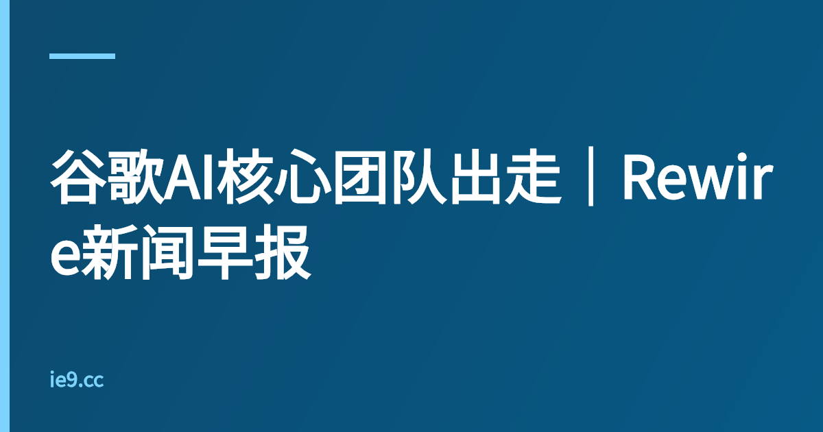 谷歌AI核心团队出走｜Rewire新闻早报