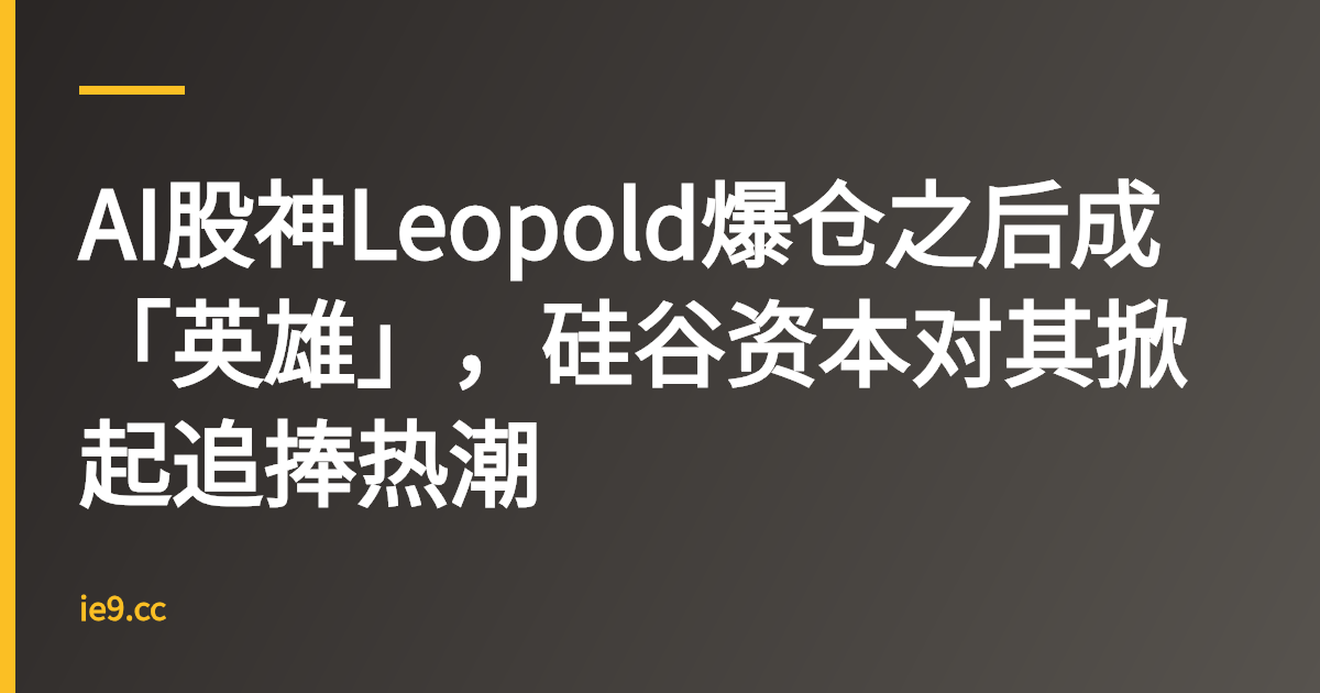AI股神Leopold爆仓之后成「英雄」，硅谷资本对其掀起追捧热潮