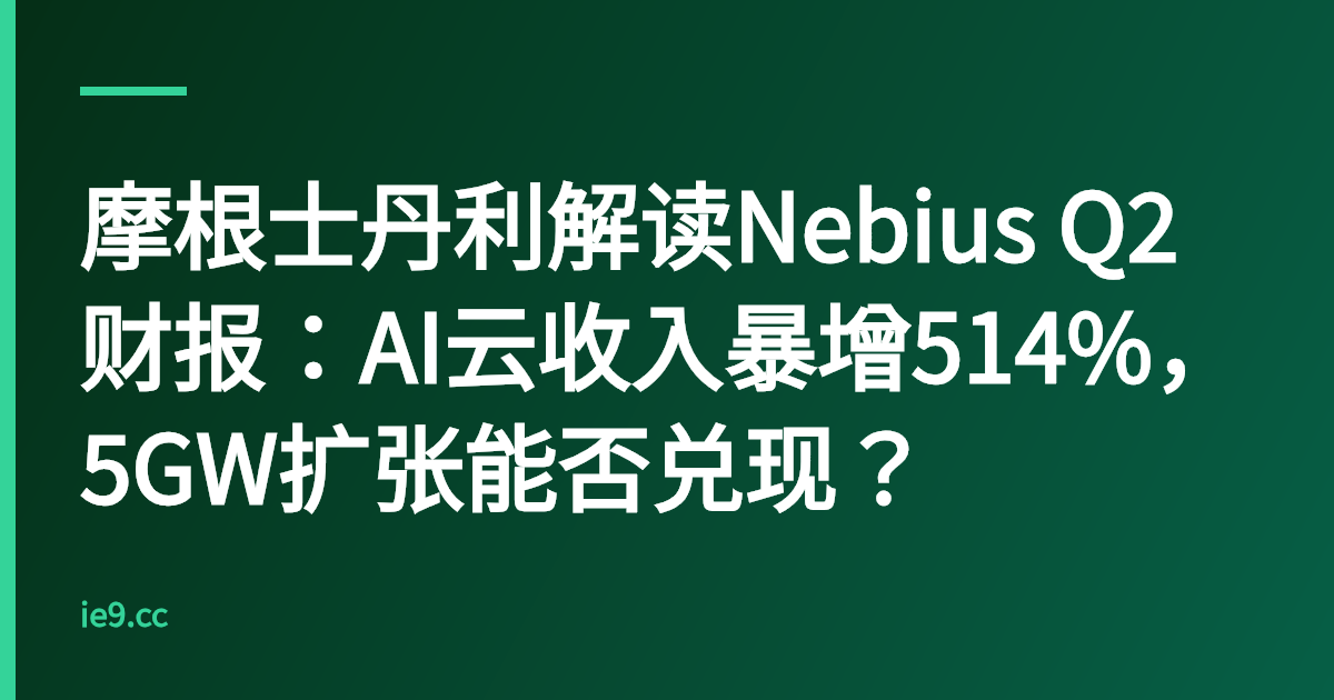 摩根士丹利解读Nebius Q2财报：AI云收入暴增514%，5GW扩张能否兑现？