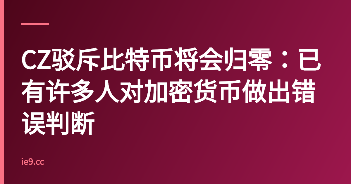 CZ驳斥比特币将会归零：已有许多人对加密货币做出错误判断
