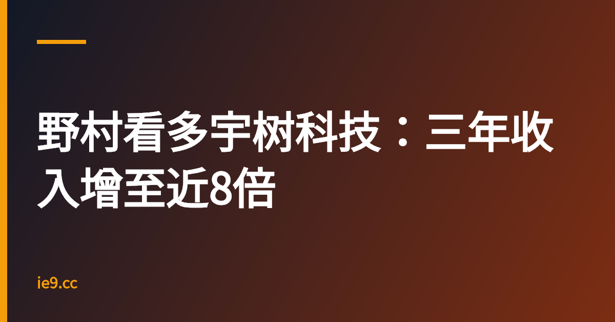 野村看多宇树科技：三年收入增至近8倍