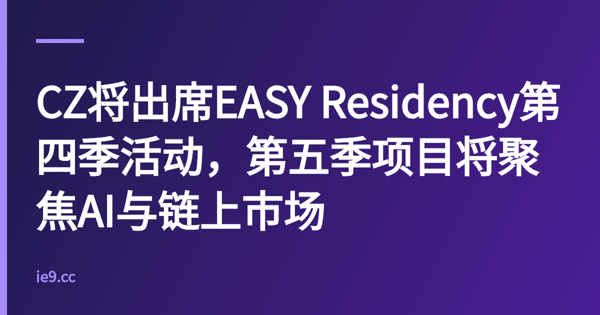 CZ将出席EASY Residency第四季活动，第五季项目将聚焦AI与链上市场