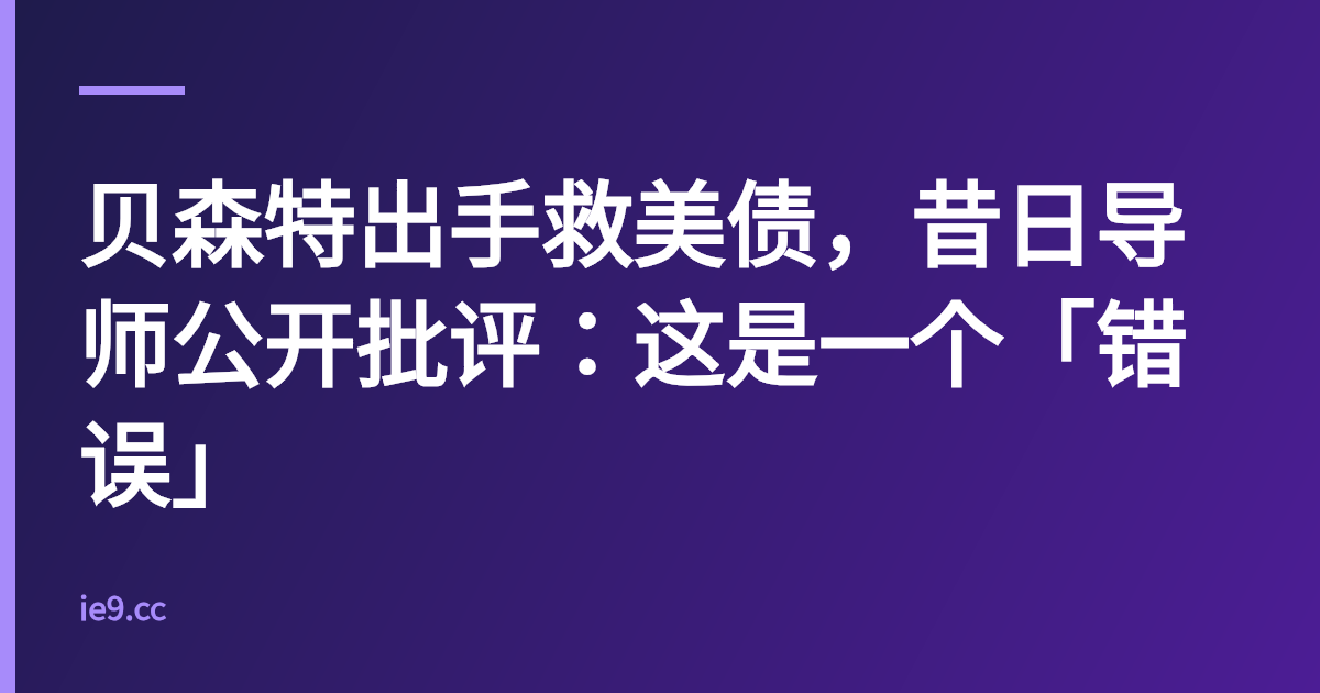 贝森特出手救美债，昔日导师公开批评：这是一个「错误」