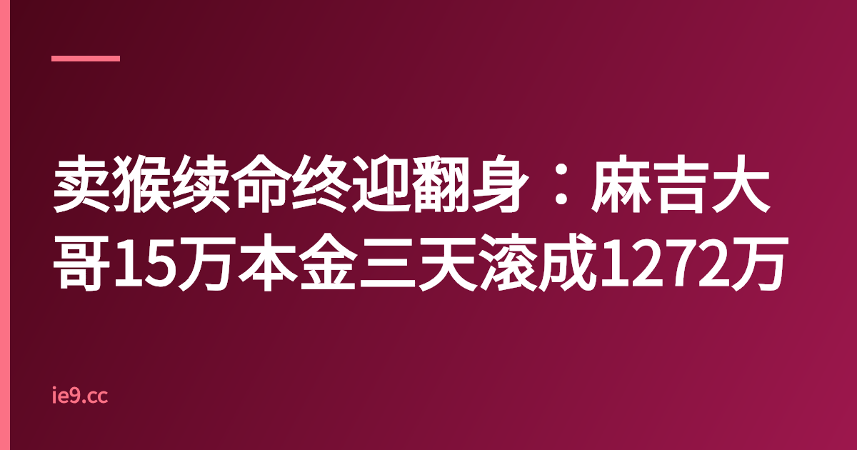 卖猴续命终迎翻身：麻吉大哥15万本金三天滚成1272万