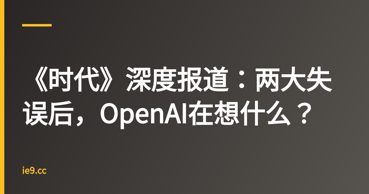 《时代》深度报道：两大失误后，OpenAI在想什么？