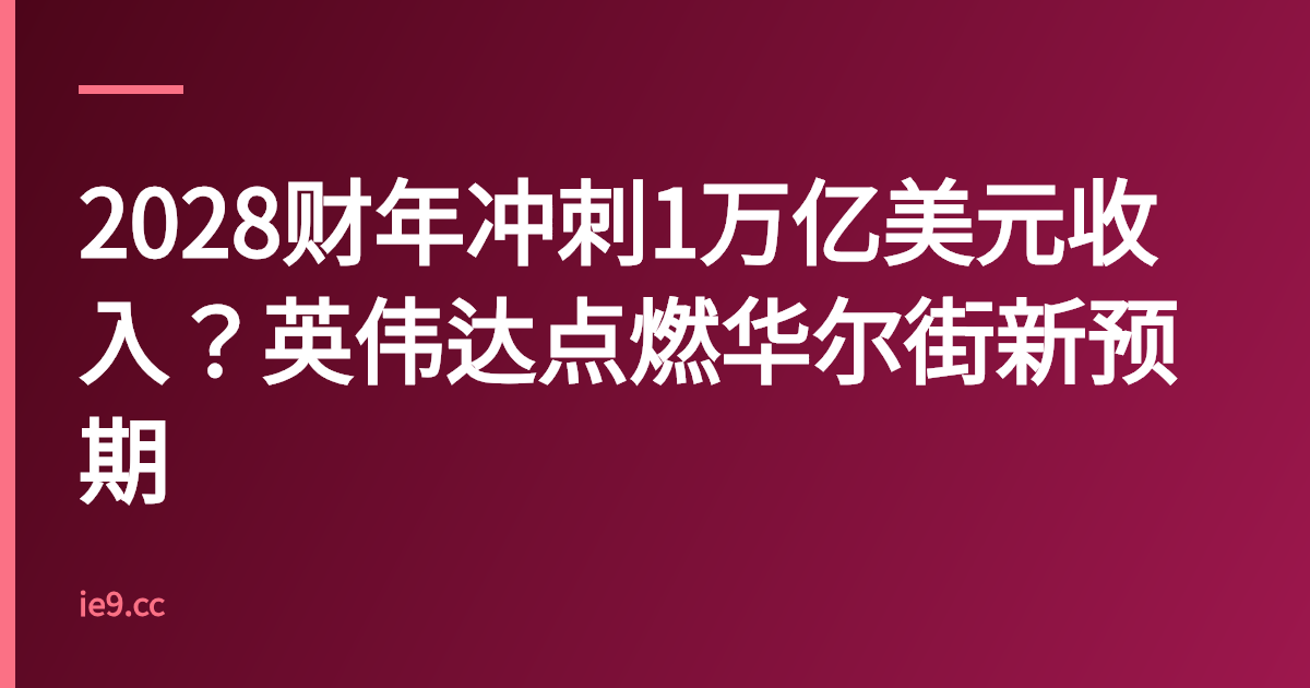 2028财年冲刺1万亿美元收入？英伟达点燃华尔街新预期