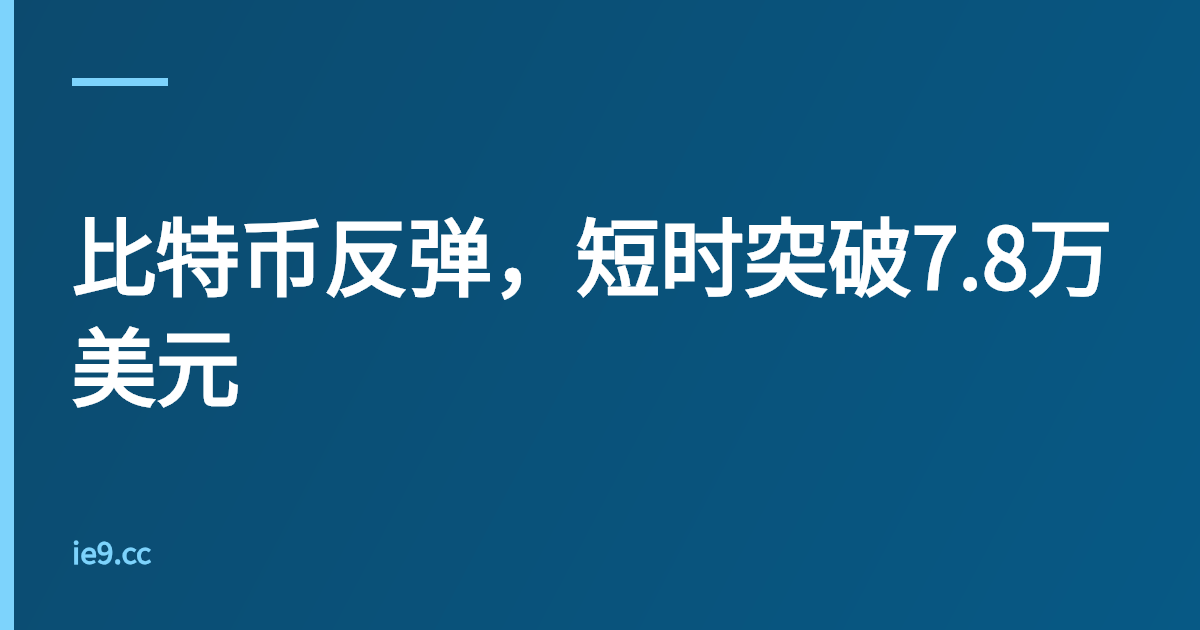 比特币反弹，短时突破7.8万美元