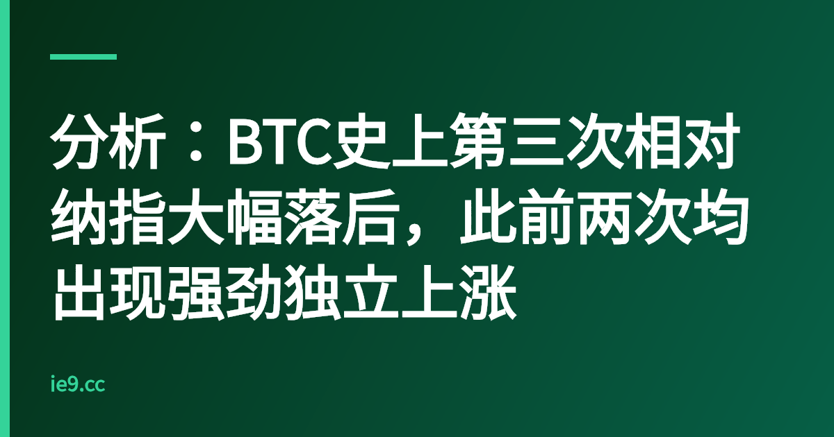分析：BTC史上第三次相对纳指大幅落后，此前两次均出现强劲独立上涨