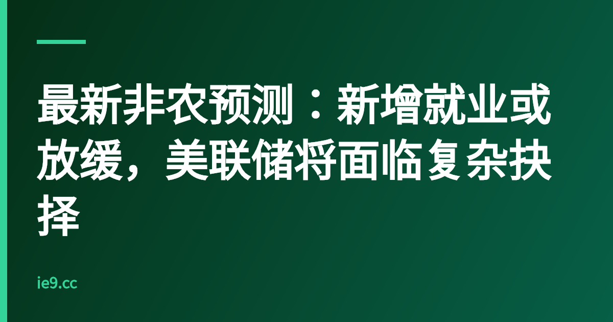 最新非农预测：新增就业或放缓，美联储将面临复杂抉择