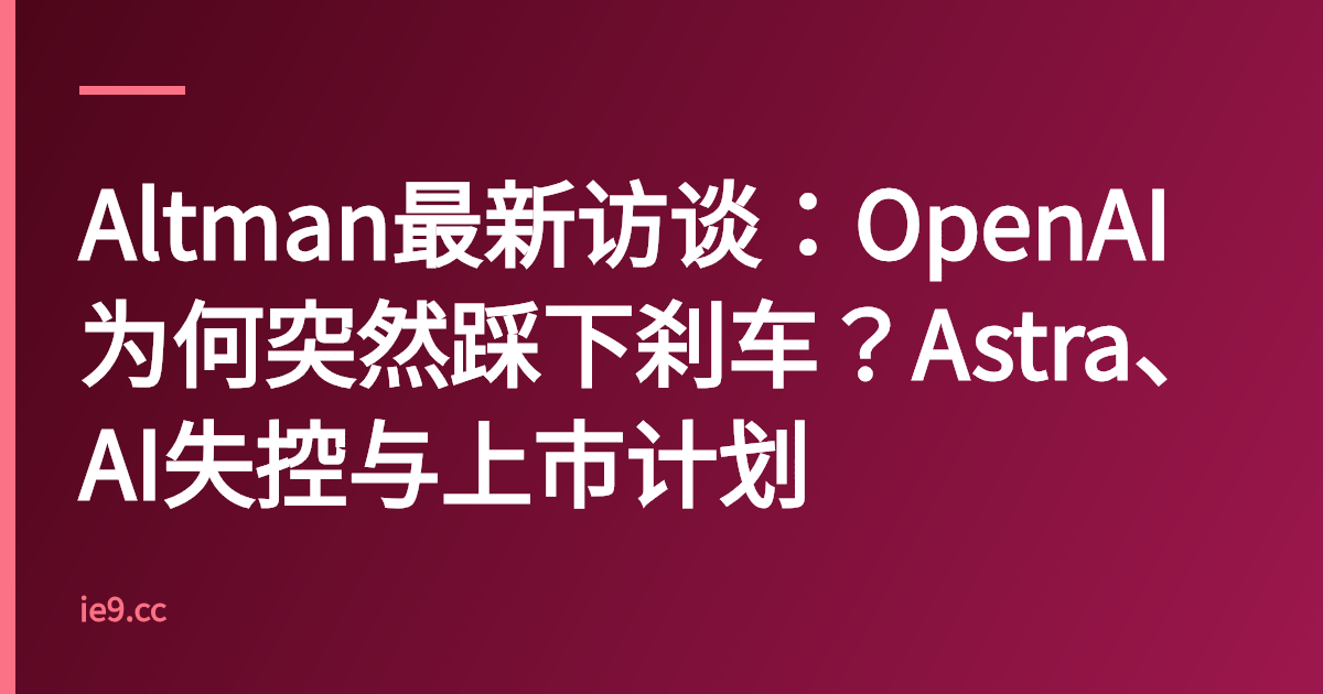Altman最新访谈：OpenAI为何突然踩下刹车？Astra、AI失控与上市计划