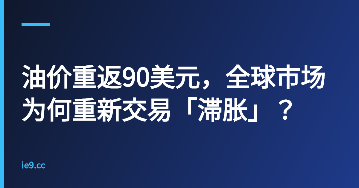 油价重返90美元，全球市场为何重新交易「滞胀」？