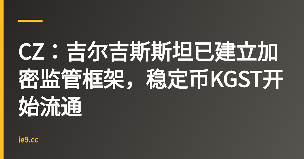 CZ：吉尔吉斯斯坦已建立加密监管框架，稳定币KGST开始流通