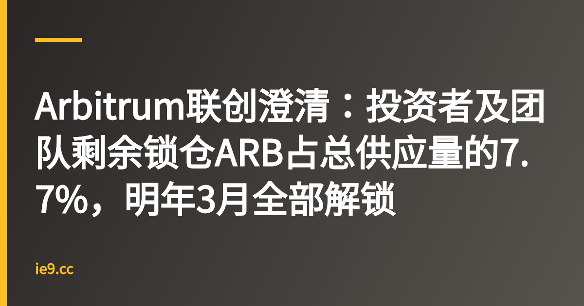 Arbitrum联创澄清：投资者及团队剩余锁仓ARB占总供应量的7.7%，明年3月全部解锁
