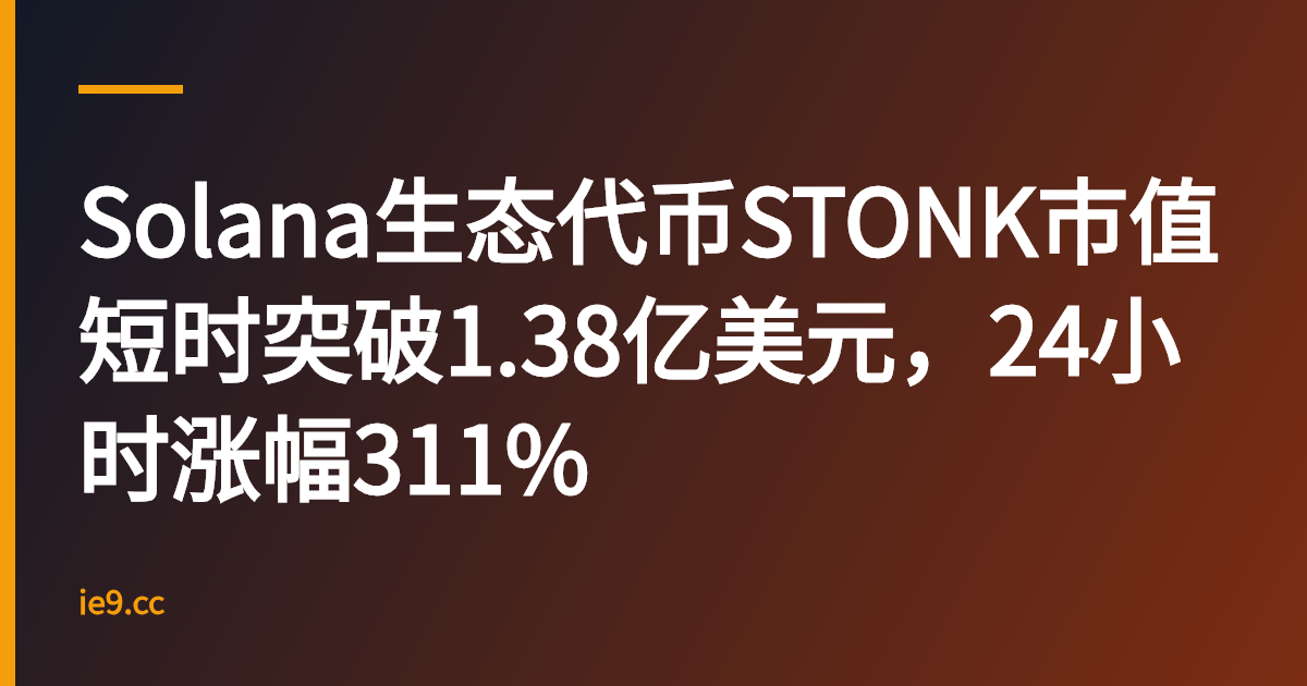 Solana生态代币STONK市值短时突破1.38亿美元，24小时涨幅311%
