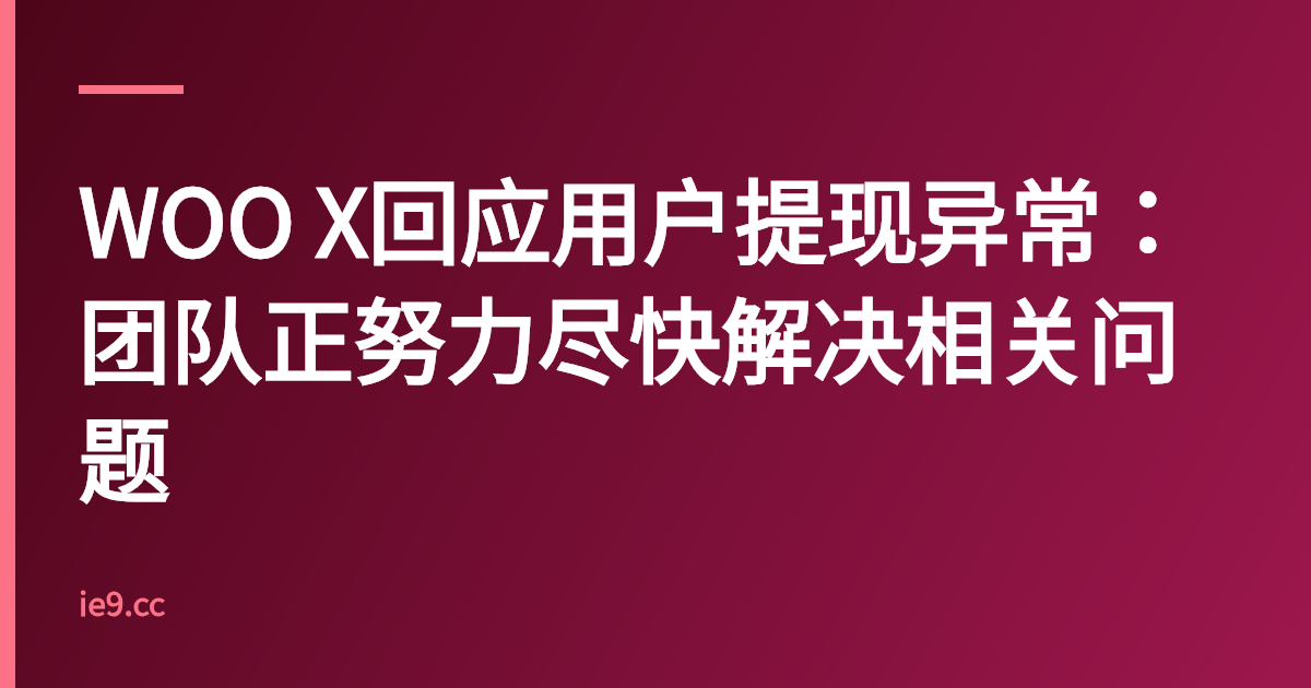 WOO X回应用户提现异常：团队正努力尽快解决相关问题