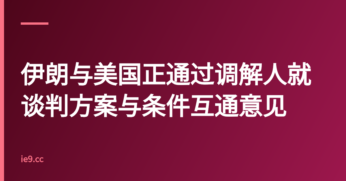 伊朗与美国正通过调解人就谈判方案与条件互通意见