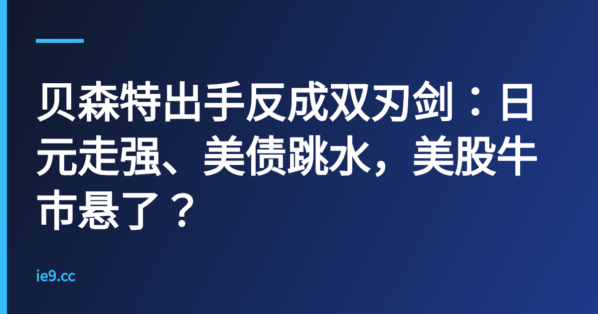 贝森特出手反成双刃剑：日元走强、美债跳水，美股牛市悬了？
