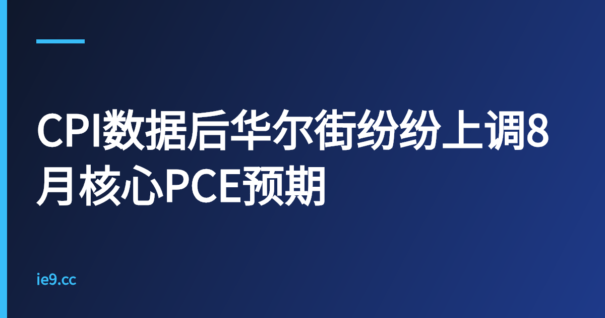 CPI数据后华尔街纷纷上调8月核心PCE预期