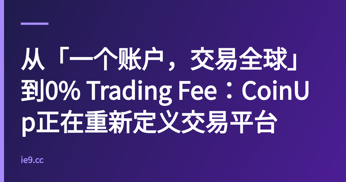 从「一个账户，交易全球」到0% Trading Fee：CoinUp正在重新定义交易平台