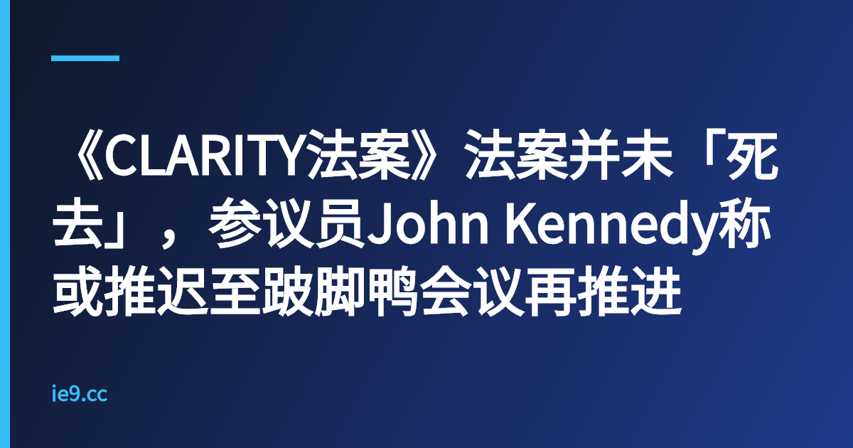 《CLARITY法案》法案并未「死去」，参议员John Kennedy称或推迟至跛脚鸭会议再推进