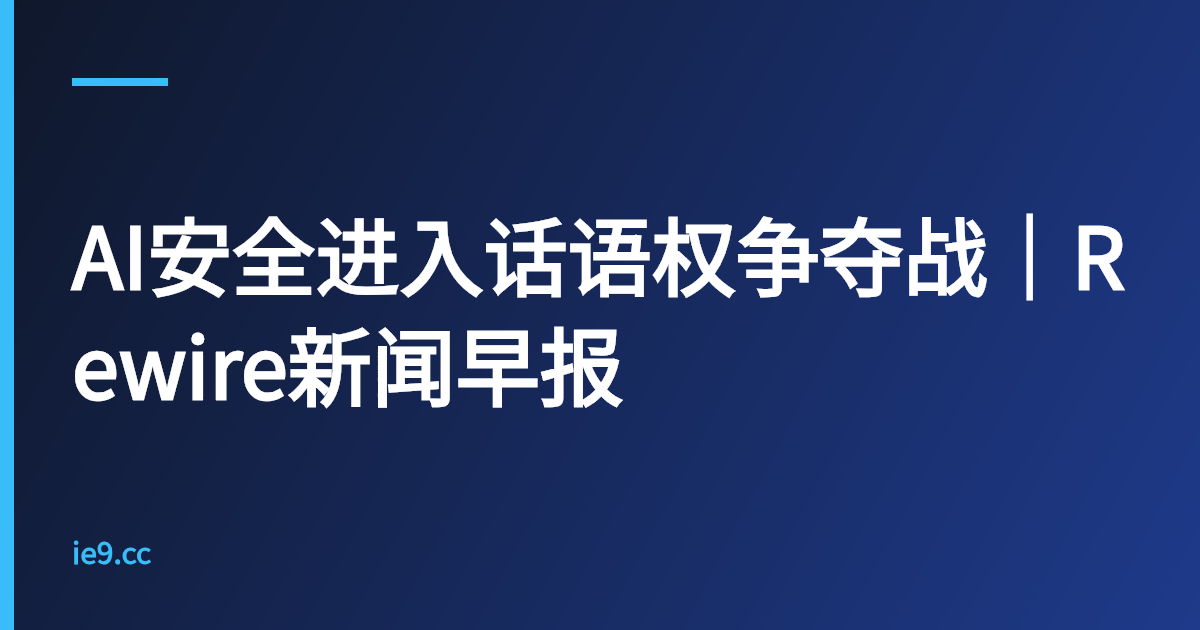 AI安全进入话语权争夺战｜Rewire新闻早报