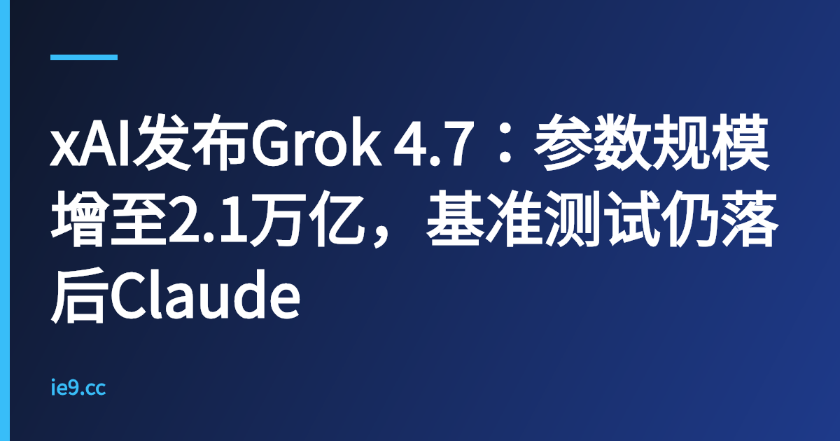 xAI发布Grok 4.7：参数规模增至2.1万亿，基准测试仍落后Claude