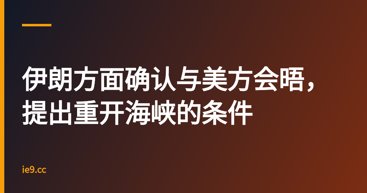 伊朗方面确认与美方会晤，提出重开海峡的条件