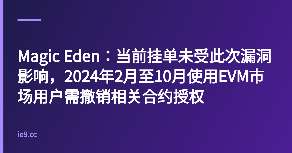Magic Eden：当前挂单未受此次漏洞影响，2024年2月至10月使用EVM市场用户需撤销相关合约授权