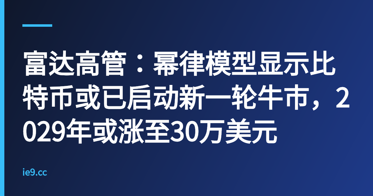富达高管：幂律模型显示比特币或已启动新一轮牛市，2029年或涨至30万美元