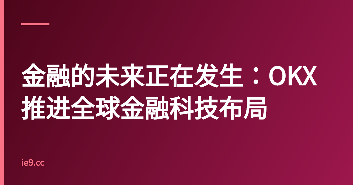 金融的未来正在发生：OKX推进全球金融科技布局