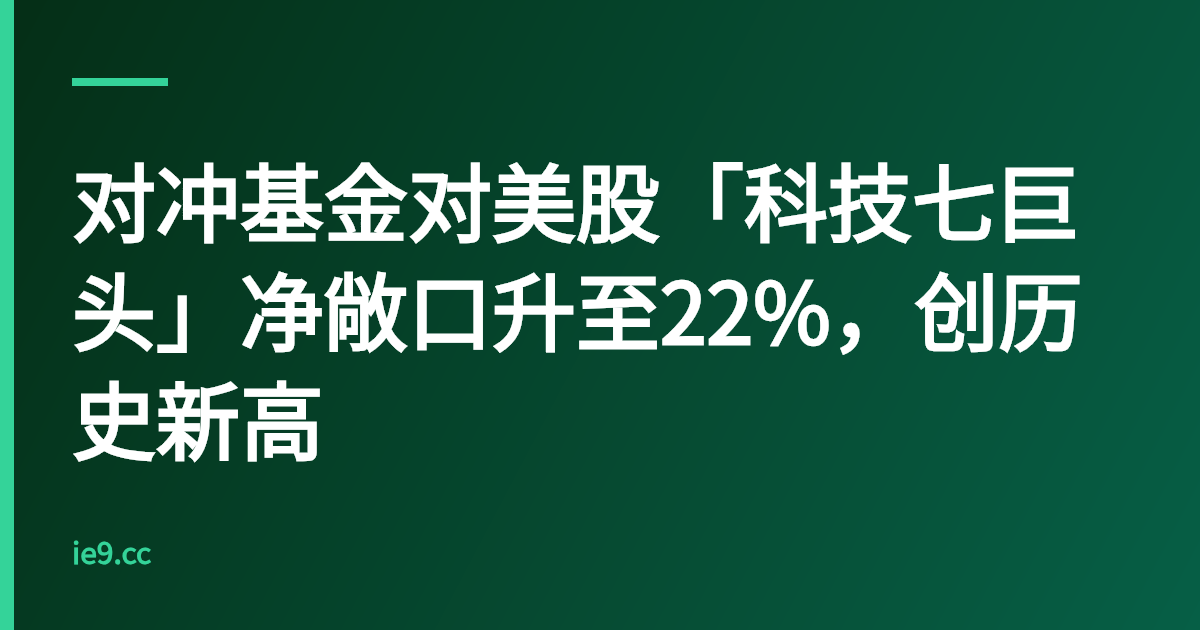 对冲基金对美股「科技七巨头」净敞口升至22%，创历史新高