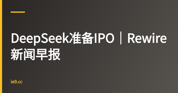 DeepSeek准备IPO｜Rewire新闻早报