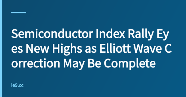 Semiconductor Index Rally Eyes New Highs as Elliott Wave Correction May Be Complete