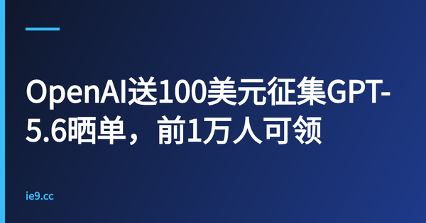 OpenAI送100美元征集GPT-5.6晒单，前1万人可领