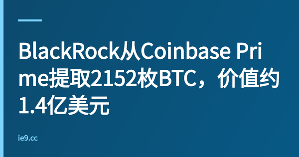 BlackRock从Coinbase Prime提取2152枚BTC，价值约1.4亿美元