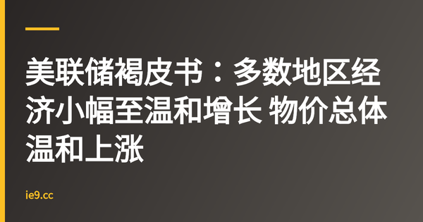 美联储褐皮书：多数地区经济小幅至温和增长 物价总体温和上涨
