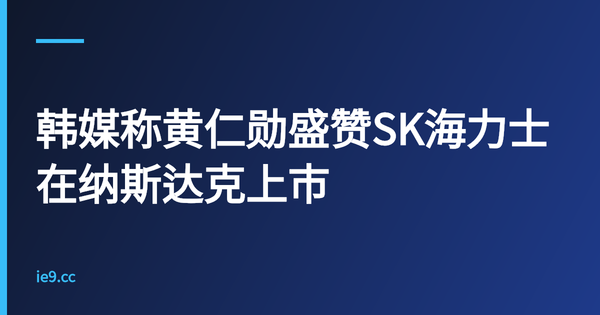 韩媒称黄仁勋盛赞SK海力士在纳斯达克上市