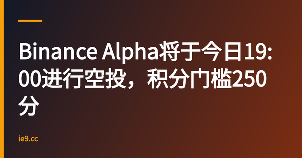 Binance Alpha将于今日19:00进行空投，积分门槛250分