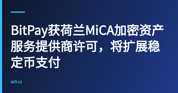 BitPay获荷兰MiCA加密资产服务提供商许可，将扩展稳定币支付