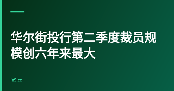 华尔街投行第二季度裁员规模创六年来最大