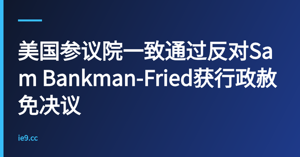 美国参议院一致通过反对Sam Bankman-Fried获行政赦免决议