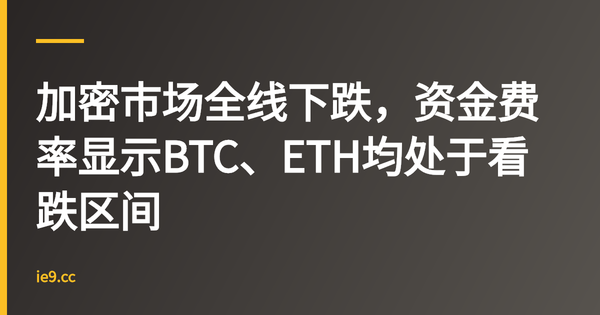加密市场全线下跌，资金费率显示BTC、ETH均处于看跌区间