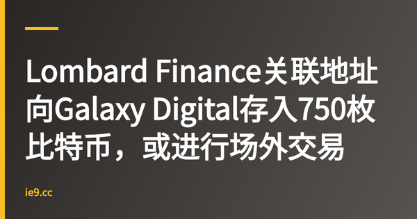 Lombard Finance关联地址向Galaxy Digital存入750枚比特币，或进行场外交易