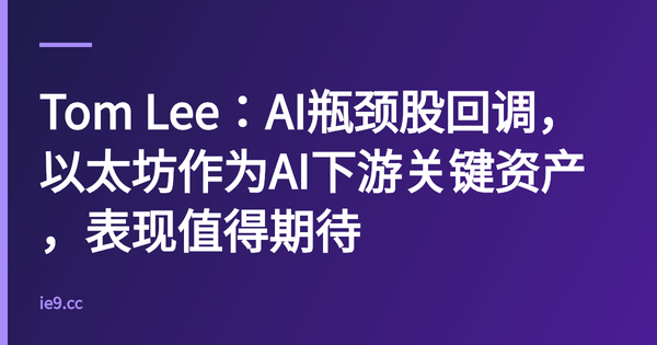 Tom Lee：AI瓶颈股回调，以太坊作为AI下游关键资产，表现值得期待