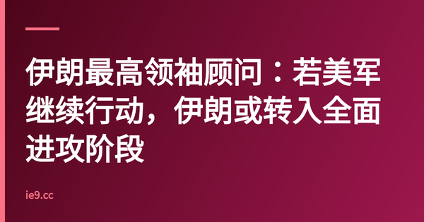伊朗最高领袖顾问：若美军继续行动，伊朗或转入全面进攻阶段