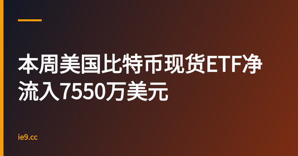 本周美国比特币现货ETF净流入7550万美元