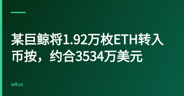 某巨鲸将1.92万枚ETH转入币按，约合3534万美元