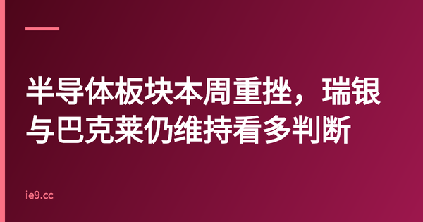 半导体板块本周重挫，瑞银与巴克莱仍维持看多判断