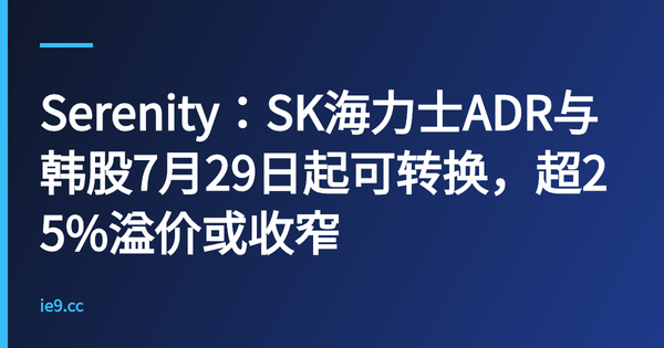 Serenity：SK海力士ADR与韩股7月29日起可转换，超25%溢价或收窄